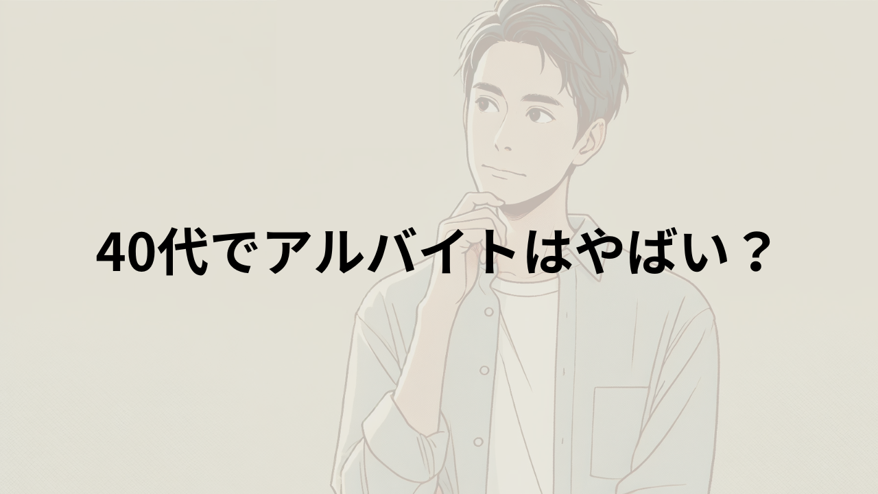 「40代でアルバイトの男性はやばい」と言われる理由と解決策を徹底分析