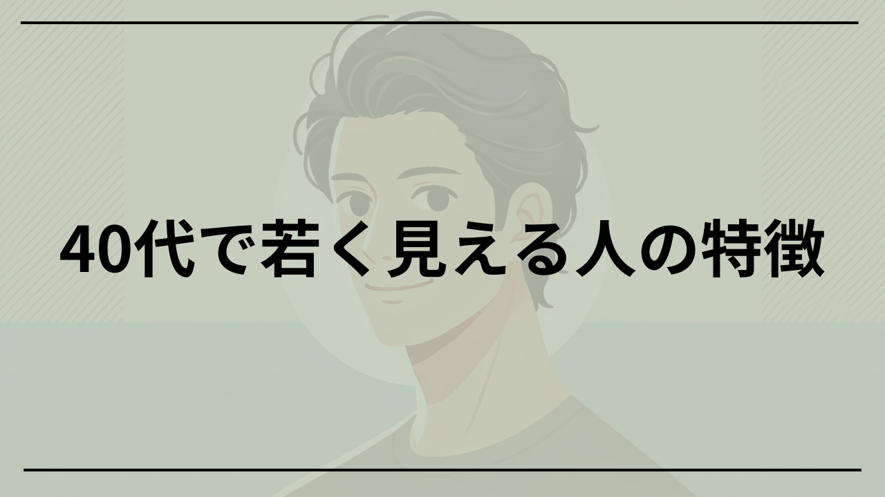 40代で若く見える人の特徴 男性が知るべき見た目年齢を下げる方法