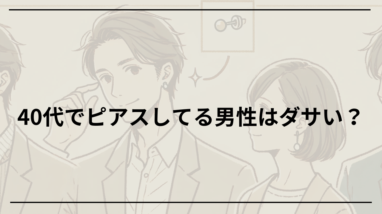 40代でピアスしてるメンズはダサいと思われる理由と言われないための選び方