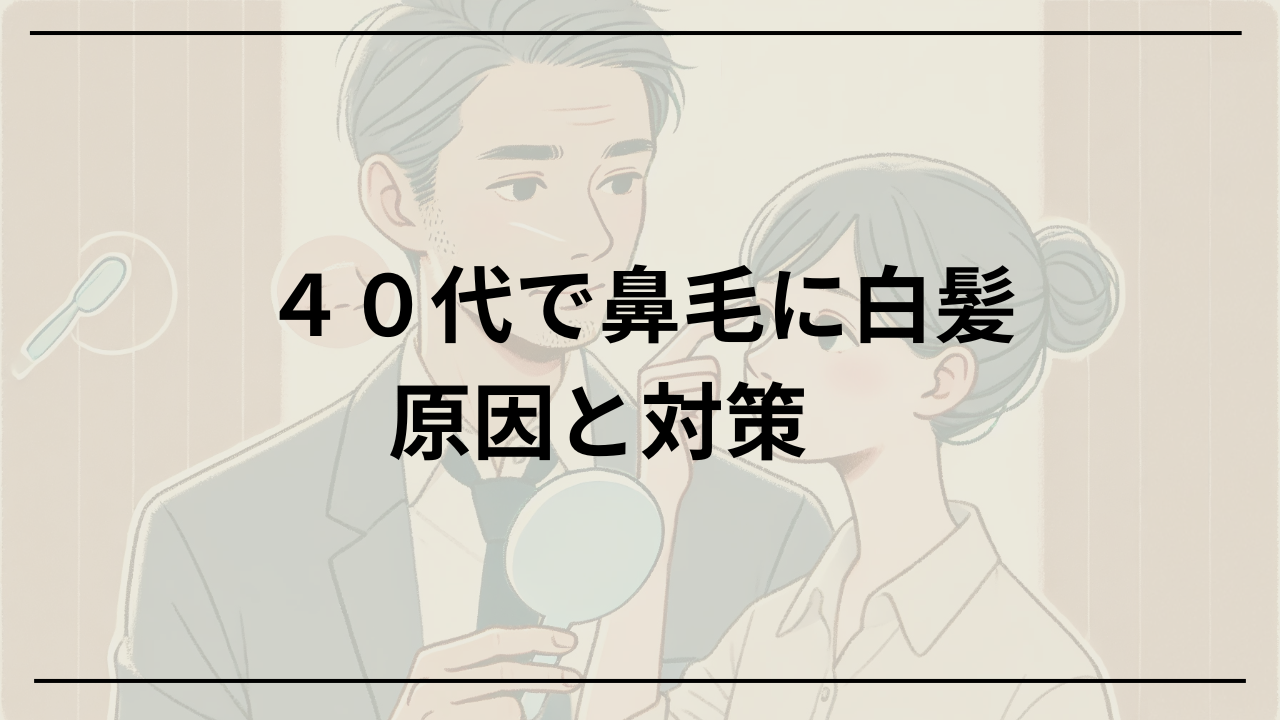 鼻毛に白髪 40代に起こる原因と対策を徹底解説