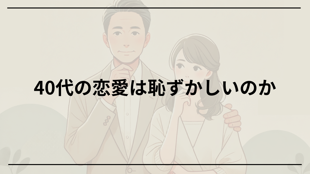 40代の恋愛が恥ずかしいと感じる人に知ってほしい魅力と克服方法