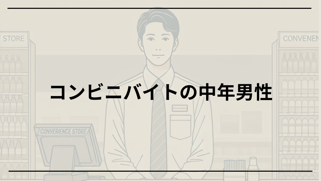 コンビニバイトする中年男性 この仕事を選んだ理由と課題を徹底解説